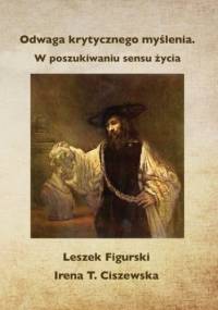 Odwaga krytycznego myślenia. W poszukiwaniu sensu życia - Leszek Figurski, T. Ciszewska Irena