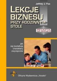 Lekcje biznesu przy rodzinnym stole czyli jak się kształtują charaktery zwycięzców - Jeffrey Fox