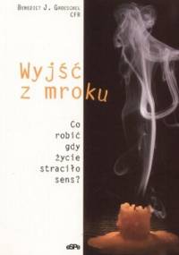 Wyjść z mroku. Co robić, gdy życie straciło sensa - Benedict J. Groeschel
