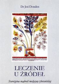 Leczenie u źródeł. Starożytna mądrość medycyny tybetańskiej - Yeshi Dönden