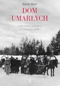 Dom umarłych. Syberyjska katorga w czasach carów - Daniel Beer