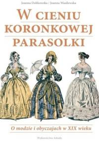 W cieniu koronkowej parasolki. O modzie i obyczajach w XIX wieku - Joanna Dobkowska, Joanna Wasilewska