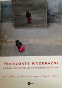 Horyzonty wyobraźni. Fantazja i fantastyczność we współczesnej kulturze - Jakub Kornhauser, Dagmara Zając