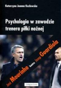 Psychologia w zawodzie trenera piłki nożnej. José Mourinho kontra Josep Guardiola - Katarzyna Joanna Kozłowska