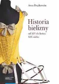 Historia bielizny od XIV do końca XIX wieku - Anna Drążkowska