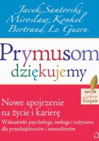 Prymusom dziękujemy. Nowe spojrzenie na życie i karierę. Wskazówki psychologa, teologa i inżyniera dla przedsiębiorców i menedżerów