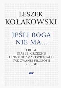 Jeśli Boga nie ma. O Bogu, diable, grzechu i innych zmartwieniach tak zwanej filozofii religii - Leszek Kołakowski