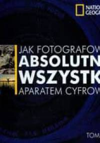 Jak fotografować absolutnie wszystko aparatem cyfrowym - Tom Ang