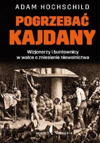 Pogrzebać kajdany. Wizjonerzy i buntownicy w walce o zniesienie niewolnictwa - Adam Hochschild