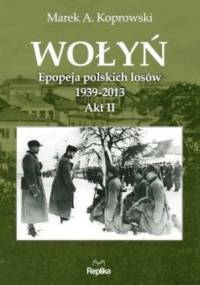 Wołyń. Epopeja polskich losów 1939-2013. Akt II - Marek A. Koprowski