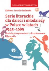 Serie literackie dla dzieci i młodzieży w Polsce w latach 1945–1989. Produkcja wydawnicza i ukształtowanie edytorskie - Elżbieta Jamróż-Stolarska