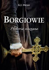 Borgiowie. Historia nieznana - G.J. Meyer