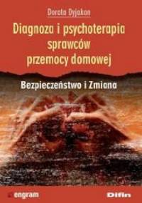 Diagnoza i psychoterapia sprawców przemocy domowej. Bezpieczeństwo i Zmiana - Dorota Dyjakon