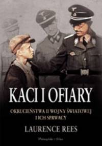 Kaci i ofiary. Okrucieństwa II wojny światowej i ich sprawcy - Laurence Rees