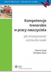 Kompetencje trenerskie w pracy nauczyciela. Jak zmotywować ucznia do nauki - Lilianna Kupaj, Wiesława Krysa