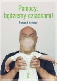 Pomocy, będziemy dziadkami! - Roman Leuthner