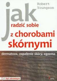Jak radzić sobie z chorobami skórnymi. Dermatoza, zapalenie skóry, egzema - Robert Youngson