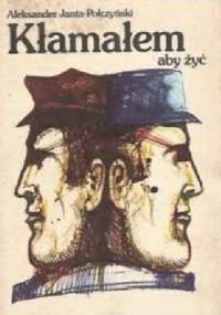 Kłamałem aby żyć : pamiętnik roku niewoli - Aleksander Janta-Połczyński