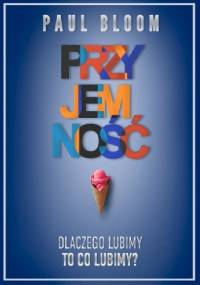 Przyjemność. Dlaczego lubimy to, co lubimy? - Paul Bloom