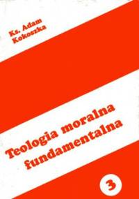 Teologia moralna fundamentalna - Ks. Adam Kokoszka