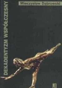 Dekadentyzm współczesny. Główne idee, motywy i postawy modernistyczne w polskiej i niemieckojęzycznej literaturze XX wieku - Mieczysław Dąbrowski
