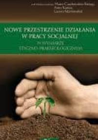 Nowe przestrzenie działania w pracy socjalnej w wymiarze etyczno-prakseologicznym - Anna Kanios, Marta Czechowska-Bieluga