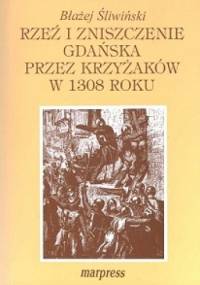 Rzeź i zniszczenie Gdańska przez Krzyżaków w 1308 roku: przyczyny, przebieg i skutki - Błażej Śliwiński