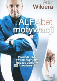 ALFAbet motywacji. Powiedz tak swoim talentom, budząc uśpione możliwości - Artur Wikiera
