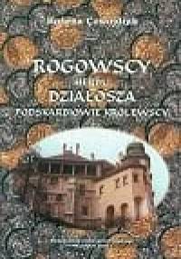 Rogowscy herbu Działosza podskarbiowie królewscy. Studium z dziejów możnowładztwa w drugiej połowie XIV i w XV wieku - Bożena Czwojdrak