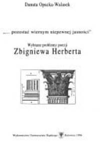 "...pozostać wiernym niepewnej jasności". Wybrane problemy poezji Zbigniewa Herberta - Danuta Opacka-Walasek