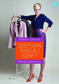 Szefowa swojej szafy. Bądź boska i elegancka w pracy - Monika Jurczyk
