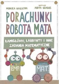 Porachunki robota Mata. Łamigłówki, labirynty i inne zadania matematyczne. - Anita Graboś, Monika Hałucha