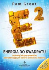 Energia do kwadratu Dziewięć eksperymentów udowadniających wpływ umysłu na materię - Pam Grout