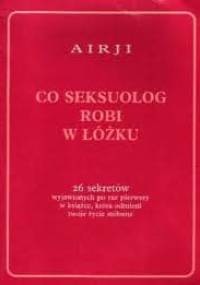 Co seksuolog robi w łóżku. 26 sekretów wyjawionych po raz pierwszy w książce, która odmieni twoje życie miłosne - Airji