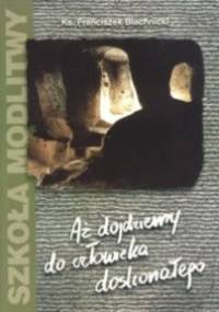 Aż dojdziemy do człowieka doskonałego - Franciszek Blachnicki