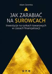 Jak zarabiać na surowcach. Inwestycje na rynkach towarowych w czasach finansjalizacji - Adam Zaremba
