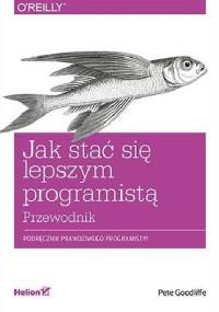Jak stać się lepszym programistą. Przewodnik - Pete Goodliffe