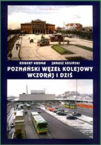 Poznański Węzeł Kolejowy Wczoraj I Dziś - Robert Kroma, Janusz Sosiński