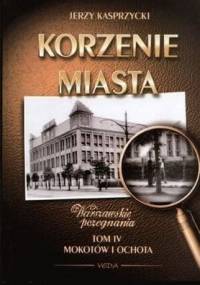 Korzenie Miasta. Mokotów i Ochota. - Jerzy Kasprzycki