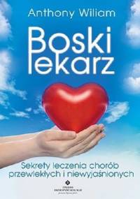 Boski lekarz. Sekrety leczenia chorób przewlekłych i niewyjaśnionych - Anthony William