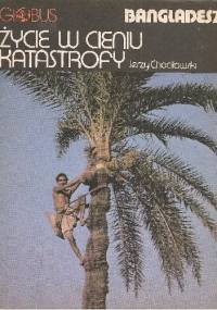Życie w cieniu katastrofy. Bangladesz - Jerzy Chociłowski