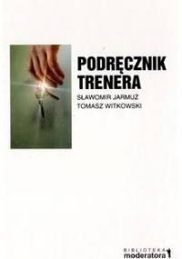Podręcznik trenera. Praktyka prowadzenia szkoleń - Tomasz Witkowski, Sławomir Jarmuż