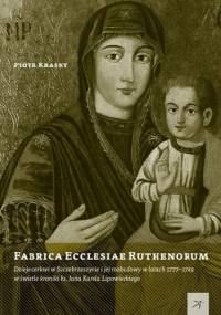 Fabrica Ecclesiae Ruthenorum. Dzieje cerkwi w Szczebrzeszynie i jej rozbudowy w latach 1777–1789 w świetle kroniki ks. Jana Karola Lipowieckiego - Piotr Krasny