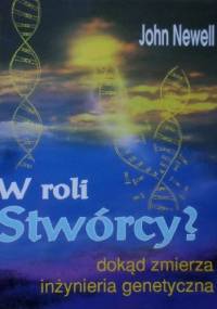 W roli stwórcy? dokąd zmierza inżynieria genetyczna - John Newell
