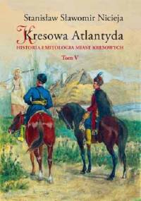 Kresowa Atlantyda. Tom V. Historia i mitologia miast kresowych - Stanisław Sławomir Nicieja