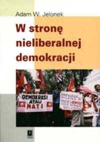 W stronę nieliberalnej demokracji. Szkice z antropologii politycznej - Adam W. Jelonek
