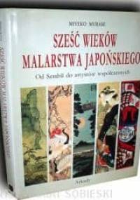 Sześć wieków malarstwa japońskiego. Od Sesshu do artystów współczesnych - Miyeko Murase