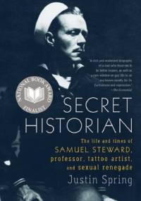 Secret Historian: The Life and Times of Samuel Steward, Professor, Tattoo Artist, and Sexual Renegade - Justin Spring