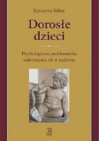 Dorosłe dzieci. Psychologiczna problematyka odwrócenia ról w rodzinie. - Katarzyna Schier