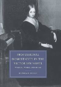 Professional Domesticity in the Victorian Novel: Women, Work and Home - Monica Feinberg Cohen